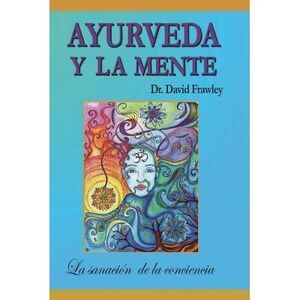 Ayurveda y la mente: la sanación de la conciencia: La sanación de la conciencia